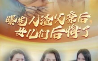 短剧《曝光人渣父亲后，女儿们后悔了（40集全）》免费在线观看