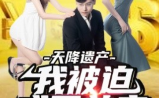 短剧《天降遗产，我被迫成了首富（73集全）》免费观看