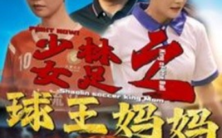 短剧《少林女足之球王妈妈（少林女足之我妈是球王）44集全》免费观看