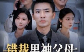 短剧《错裁男神父母，你还妄想进豪门（1-36集）》全集免费在线观看