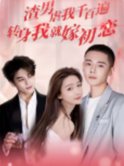 短剧《渣男虐我千百遍，转身我就嫁初恋（95集全）》免费观看-第1张图片-力界网