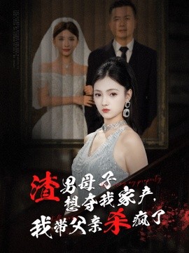 短剧《渣男母子想夺我家产，我带父亲杀疯了 (2024)》全集免费在线观看-第1张图片-力界网