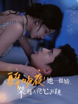 短剧《醉吻夜！她一撒娇，桀骜大佬心狂跳 (2024)》全集免费在线观看-第1张图片-力界网