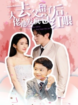 短剧《去父留子后，大佬他发疯急红眼 (2024)》全集免费在线观看-第1张图片-力界网