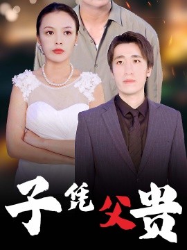 短剧《子凭父贵 (2024)》全集免费在线观看-第1张图片-力界网