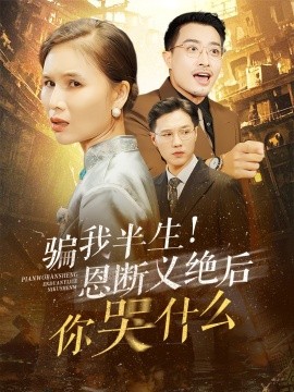 短剧《骗我半生！恩断义绝后你哭什么 (2024)》全集免费在线观看-第1张图片-力界网