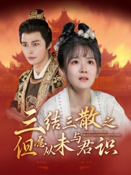 短剧《三结三散之但愿从未与君识 (2024)》全集免费在线观看-第1张图片-力界网