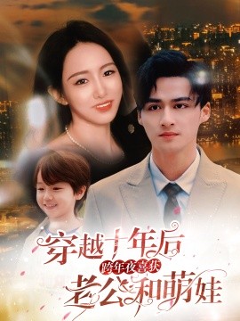 短剧《穿越十年后，跨年夜喜获老公和萌娃 (2024)》全集免费在线观看-第1张图片-力界网