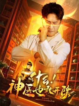 短剧《什么！神医也敢开除 (2025)》全集免费在线观看-第1张图片-力界网