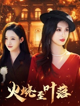 短剧《火烧至叶落（32集）虞彤彤&田睿思 (2025)》全集免费在线观看-第1张图片-力界网