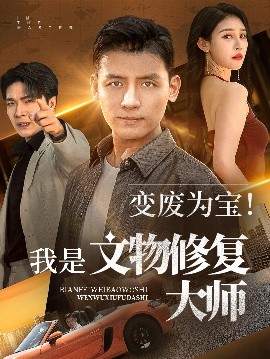 短剧《变废为宝！我是文物修复大师（85集）李源&吴鑫 (2025)》全集免费在线观看-第1张图片-力界网