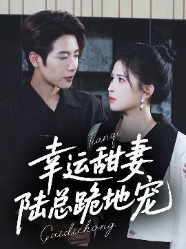 短剧《幸运甜妻，陆总跪地宠（74集）马烁棋＆邹漪琳 (2025)》全集免费在线观看-第1张图片-力界网