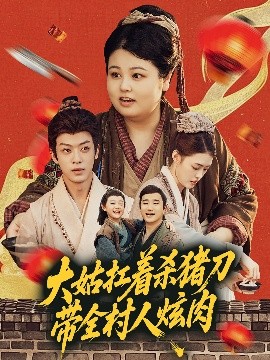 短剧《大姑扛着杀猪刀带全村人炫肉（72集）孙梓铖＆洪乔 (2025)》全集免费在线观看-第1张图片-力界网