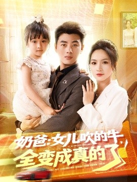 短剧《奶爸：女儿吹的牛，全变成真的了（80集）李进源＆朱昕瑶（朱碧漪）&杨晴&陈雨文&刘凯伦 (2025)》全集免费在线观看-第1张图片-力界网