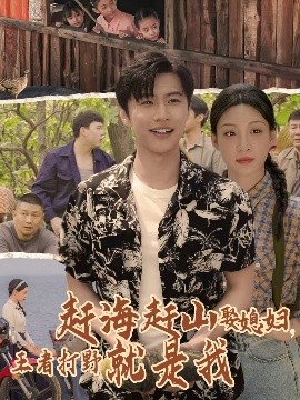 短剧《赶海赶山娶媳，妇王者打野就是我（100集）魏浩然&董子源 (2025)》全集免费在线观看 -第1张图片-力界网